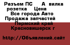 Разъем ПС-300 А3 вилка розетка  › Цена ­ 390 - Все города Авто » Продажа запчастей   . Пермский край,Красновишерск г.